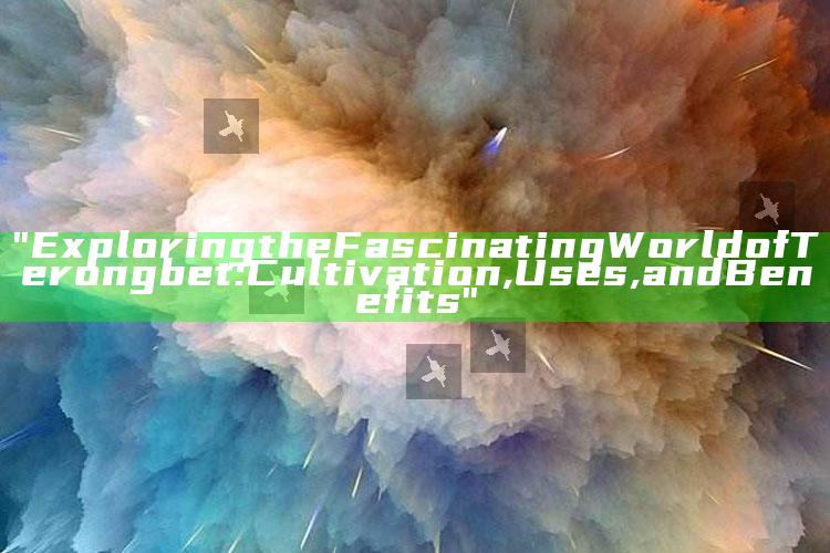 "Exploring the Fascinating World of Terongbet: Cultivation, Uses, and Benefits"