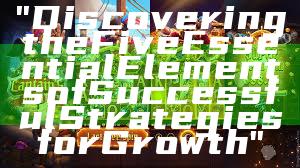 "Discovering the Five Essential Elements of Successful Strategies for Growth"